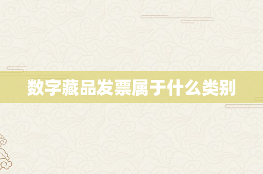 数字藏品发票属于什么类别
