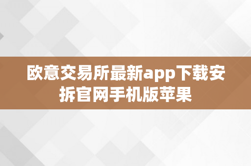 欧意交易所最新app下载安拆官网手机版苹果