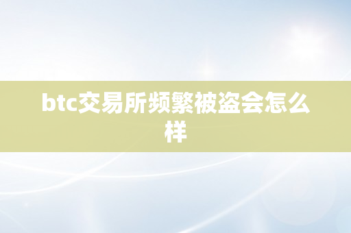 btc交易所频繁被盗会怎么样