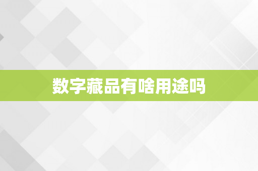 数字藏品有啥用途吗