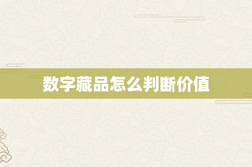 数字藏品怎么判断价值