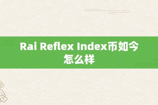 Rai Reflex Index币如今怎么样