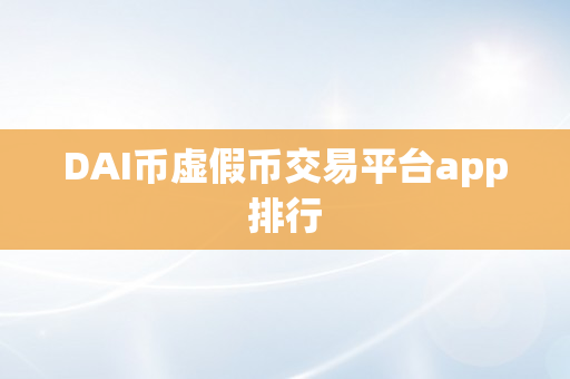 DAI币虚假币交易平台app排行