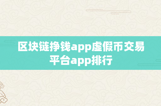 区块链挣钱app虚假币交易平台app排行