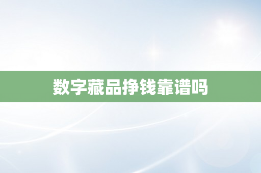 数字藏品挣钱靠谱吗