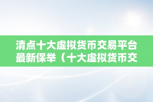 清点十大虚拟货币交易平台最新保举（十大虚拟货币交易平台）