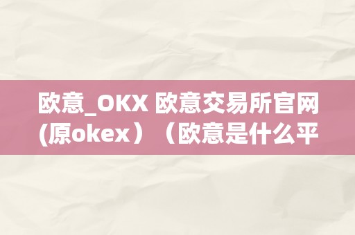 欧意_OKX 欧意交易所官网(原okex）（欧意是什么平台）（欧意_okx欧意交易所官网(原okex)）