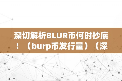 深切解析BLUR币何时抄底！（burp币发行量）（深切解析blur币何时抄底！burp币）