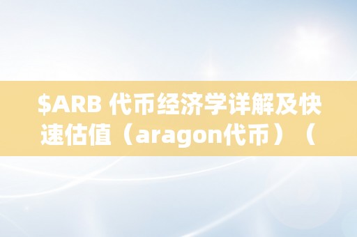 $ARB 代币经济学详解及快速估值（aragon代币）（arb代币经济学详解及快速估值）