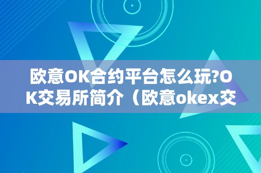 欧意OK合约平台怎么玩?OK交易所简介（欧意okex交易所）（ok交易所简介）