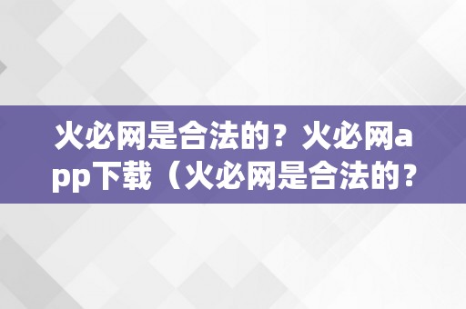 火必网是合法的？火必网app下载（火必网是合法的？）