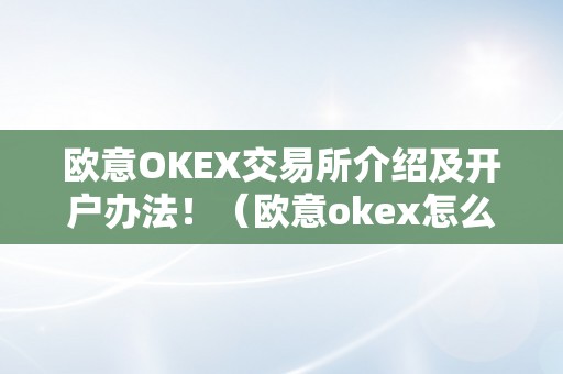 欧意OKEX交易所介绍及开户办法！（欧意okex怎么交易）（欧意okex交易所介绍及开户办法）