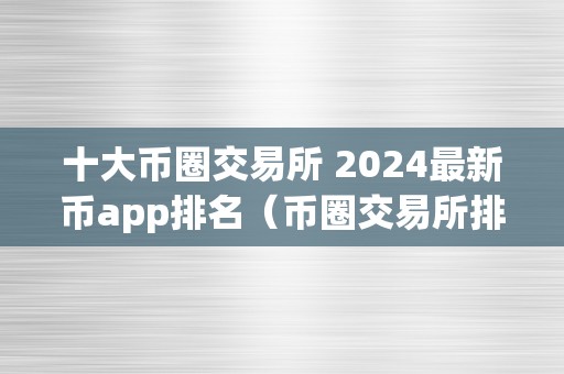 十大币圈交易所 2024最新币app排名（币圈交易所排行榜）（2024年币圈交易所排行榜）