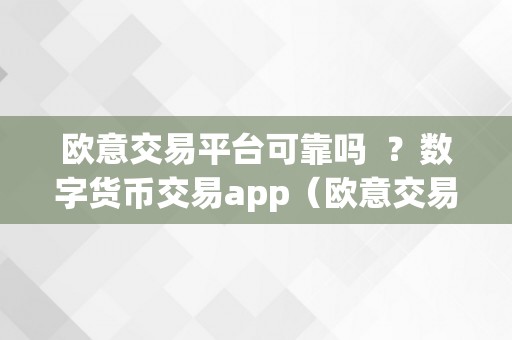 欧意交易平台可靠吗  ？数字货币交易app（欧意交易平台可靠性用户体验风险提醒）