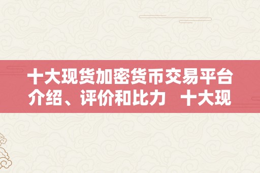 十大现货加密货币交易平台介绍、评价和比力   十大现货加密货币交易平台介绍、评价和比力 