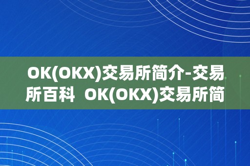 OK(OKX)交易所简介-交易所百科  OK(OKX)交易所简介-交易所百科及okxe交易所