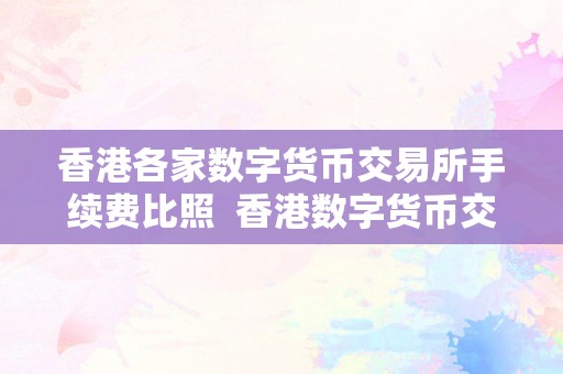 香港各家数字货币交易所手续费比照  香港数字货币交易所手续费比照及合法性阐发