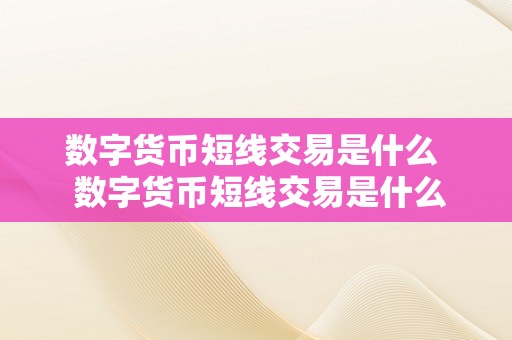 数字货币短线交易是什么  数字货币短线交易是什么及数字货币短线交易是什么平台
