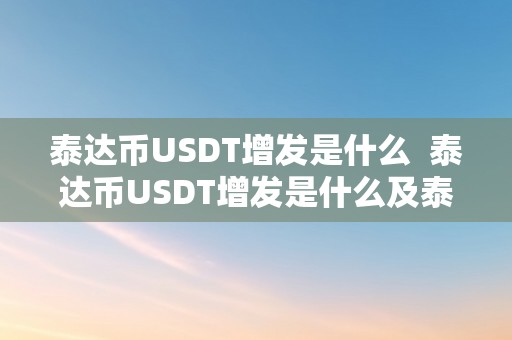 泰达币USDT增发是什么  泰达币USDT增发是什么及泰达币增发影响