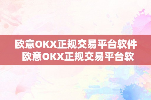 欧意OKX正规交易平台软件  欧意OKX正规交易平台软件及欧意是什么平台