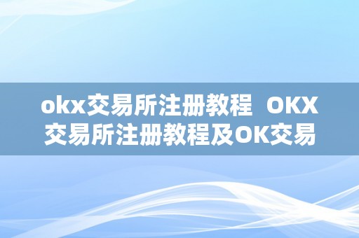 okx交易所注册教程  OKX交易所注册教程及OK交易所怎么交易