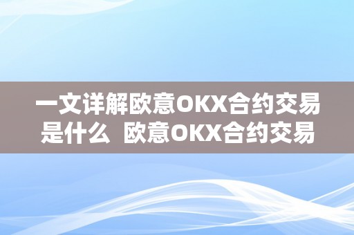 一文详解欧意OKX合约交易是什么  欧意OKX合约交易详解