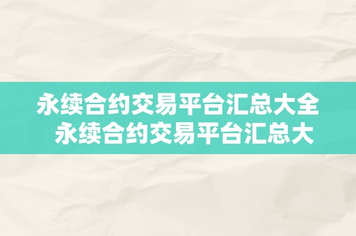 永续合约交易平台汇总大全  永续合约交易平台汇总大全及永续合约交易平台汇总大全下载