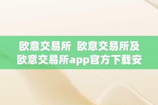 欧意交易所  欧意交易所及欧意交易所app官方下载安拆