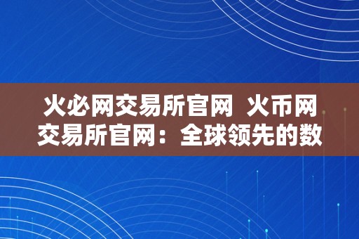 火必网交易所官网  火币网交易所官网：全球领先的数字资产交易平台