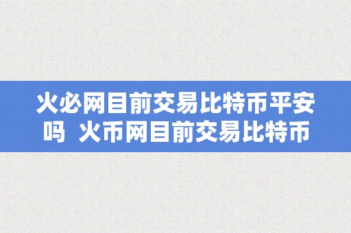 火必网目前交易比特币平安吗  火币网目前交易比特币平安吗？详细阐发交易平台的平安性