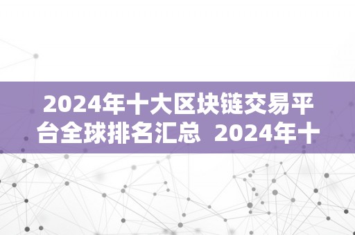 2024年十大区块链交易平台全球排名汇总  2024年十大区块链交易平台全球排名汇总及十大区块链交易所排名