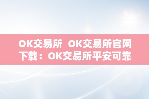 OK交易所  OK交易所官网下载：OK交易所平安可靠交易平台，让您畅享数字货币交易乐趣