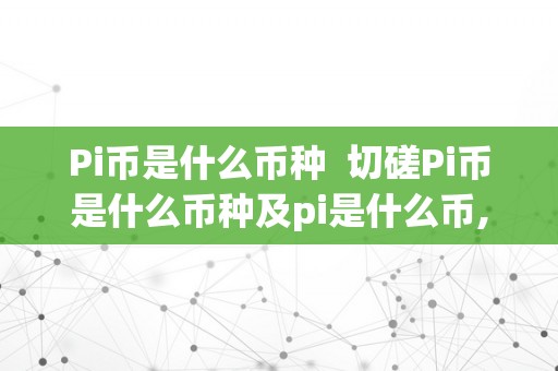 Pi币是什么币种  切磋Pi币是什么币种及pi是什么币,以后值钱吗?