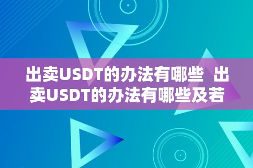 出卖USDT的办法有哪些  出卖USDT的办法有哪些及若何出卖USDT