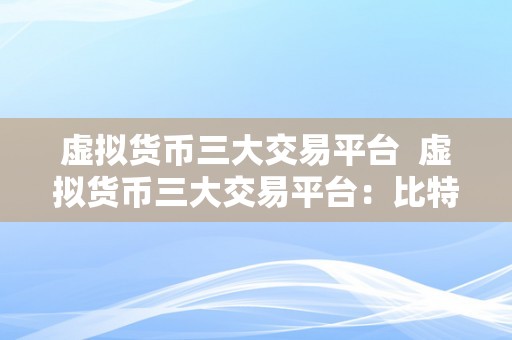 虚拟货币三大交易平台  虚拟货币三大交易平台：比特币、以太坊和莱特币