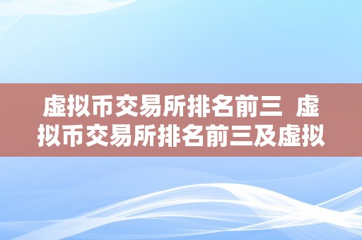 虚拟币交易所排名前三  虚拟币交易所排名前三及虚拟币交易所排名前三名