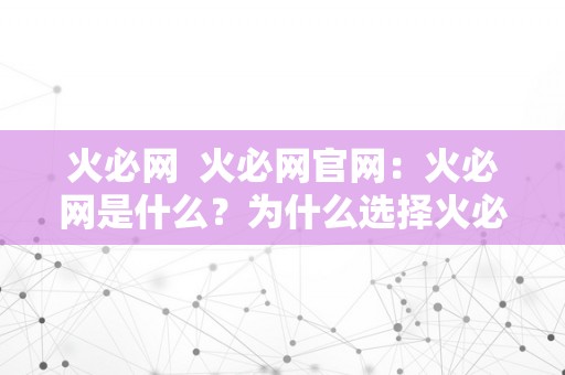 火必网  火必网官网：火必网是什么？为什么选择火必网？