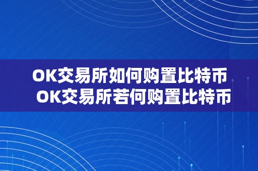 OK交易所如何购置比特币  OK交易所若何购置比特币及比特币股票