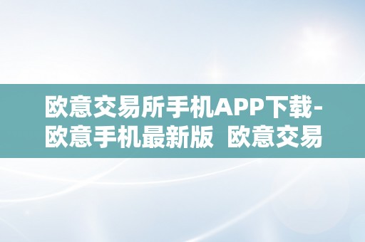 欧意交易所手机APP下载-欧意手机最新版  欧意交易所手机APP下载-欧意手机最新版及欧意交易所正规吗