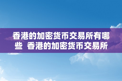 香港的加密货币交易所有哪些  香港的加密货币交易所有哪些及香港的加密货币交易所有哪些品种
