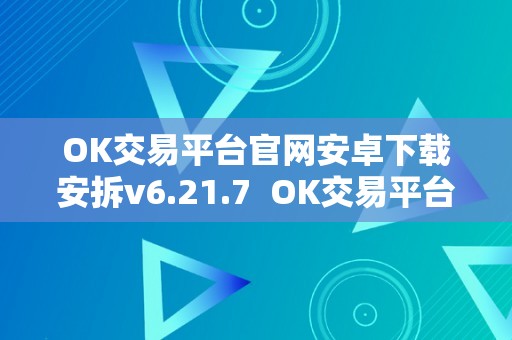 OK交易平台官网安卓下载安拆v6.21.7  OK交易平台官网安卓下载安拆v6.21.7及ok 交易