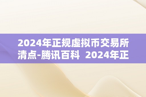2024年正规虚拟币交易所清点-腾讯百科  2024年正规虚拟币交易所清点-腾讯百科及2021年即将发行的虚拟币