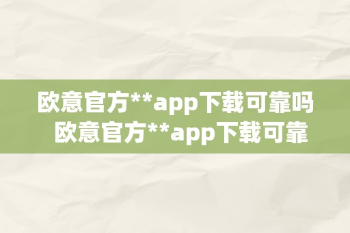 欧意官方**app下载可靠吗  欧意官方**app下载可靠吗平安吗