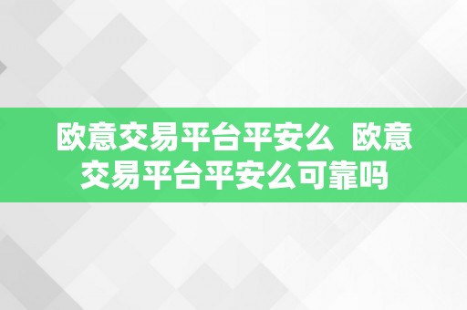 欧意交易平台平安么  欧意交易平台平安么可靠吗