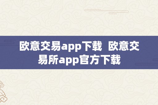 欧意交易app下载  欧意交易所app官方下载