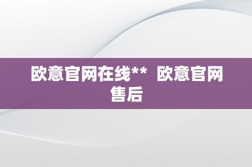 欧意官网在线**  欧意官网售后