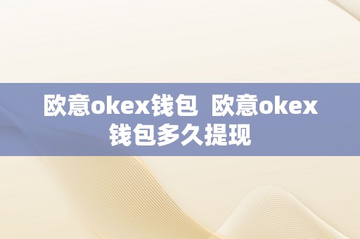欧意okex钱包  欧意okex钱包多久提现