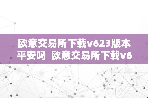 欧意交易所下载v623版本平安吗  欧意交易所下载v623版本平安吗
