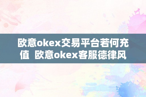 欧意okex交易平台若何充值  欧意okex客服德律风