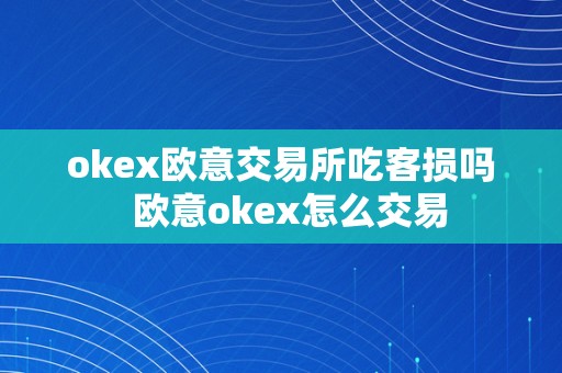 okex欧意交易所吃客损吗  欧意okex怎么交易